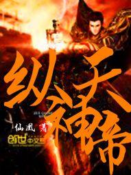 纵天神帝无删减免费阅读全文