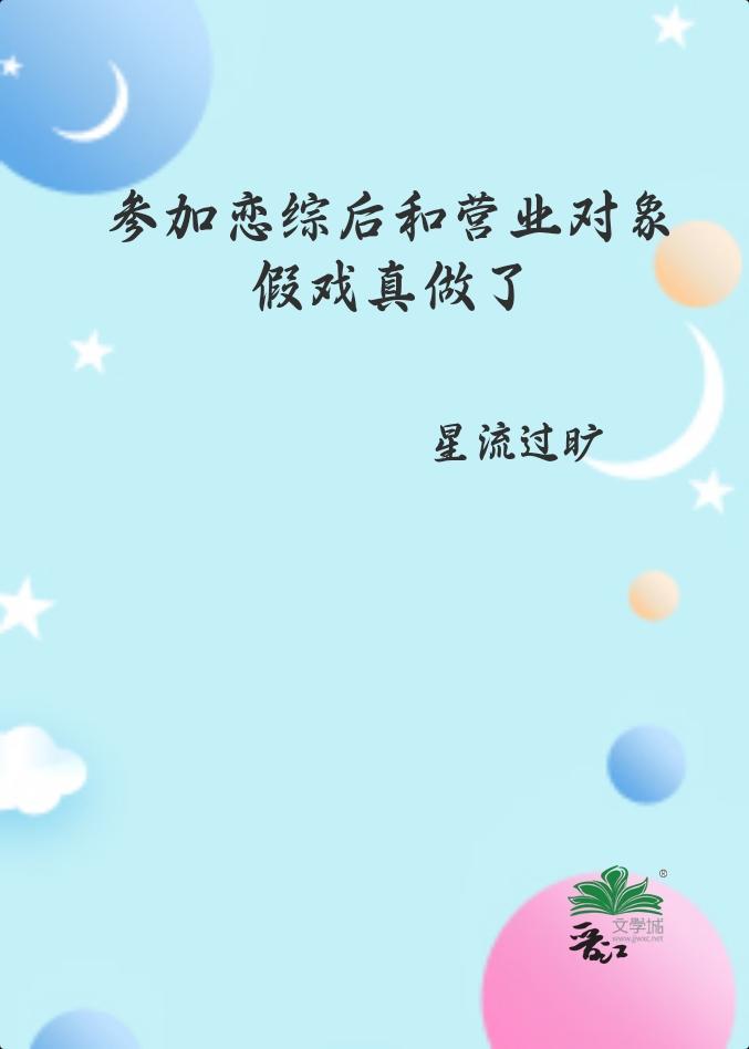 参加恋综后和营业对象假戏真做了 作者星流过旷